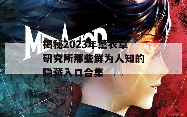 揭秘2023年薰衣草研究所那些鲜为人知的隐藏入口合集