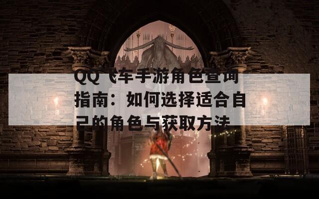 QQ飞车手游角色查询指南：如何选择适合自己的角色与获取方法