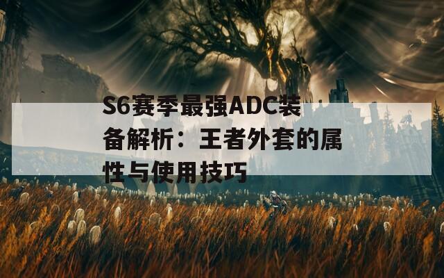 S6赛季最强ADC装备解析：王者外套的属性与使用技巧