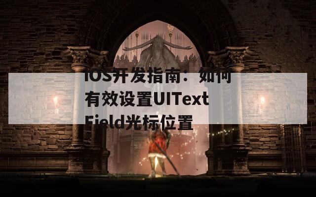 iOS开发指南：如何有效设置UITextField光标位置