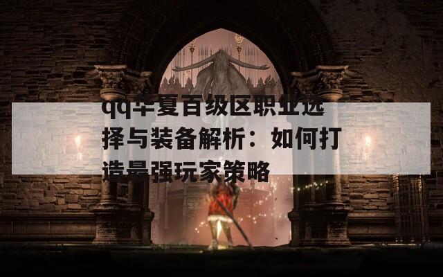 qq华夏百级区职业选择与装备解析：如何打造最强玩家策略