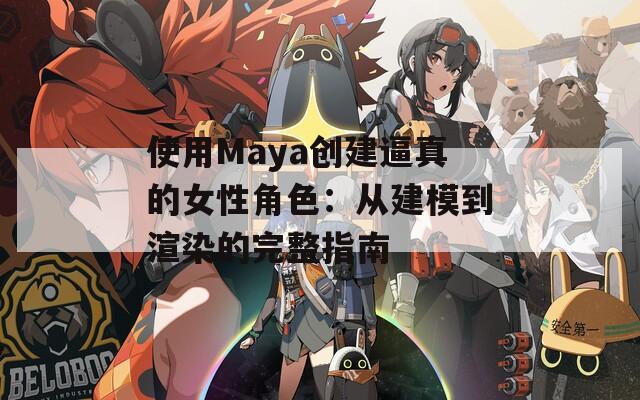 使用Maya创建逼真的女性角色：从建模到渲染的完整指南