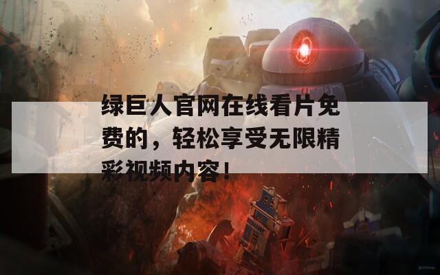 绿巨人官网在线看片免费的，轻松享受无限精彩视频内容！