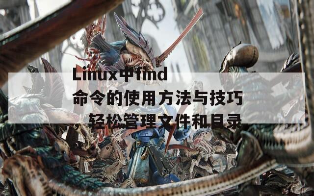 Linux中find命令的使用方法与技巧，轻松管理文件和目录