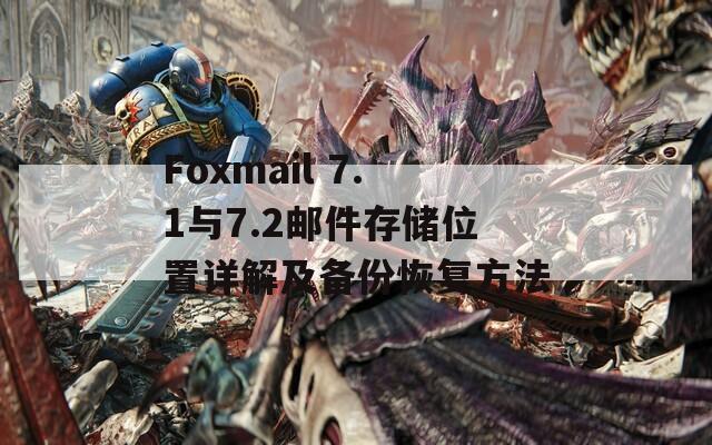 Foxmail 7.1与7.2邮件存储位置详解及备份恢复方法