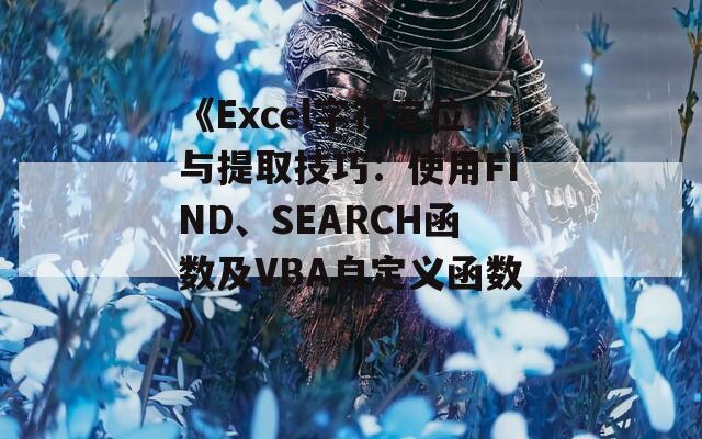 《Excel字符定位与提取技巧：使用FIND、SEARCH函数及VBA自定义函数》