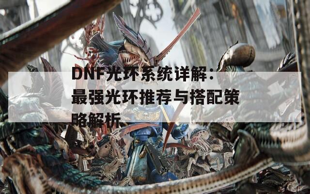 DNF光环系统详解：最强光环推荐与搭配策略解析