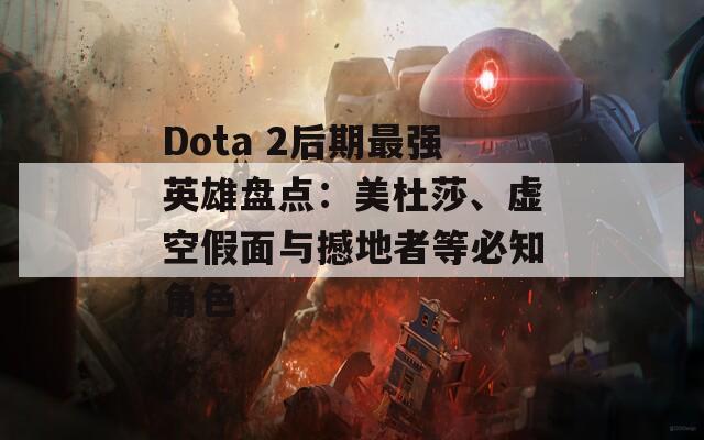 Dota 2后期最强英雄盘点：美杜莎、虚空假面与撼地者等必知角色