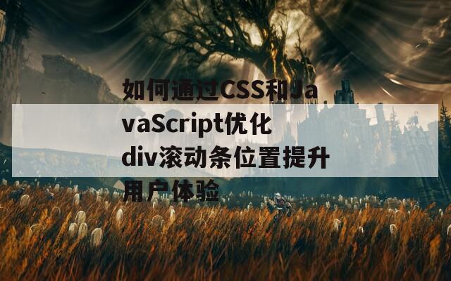 如何通过CSS和JavaScript优化div滚动条位置提升用户体验