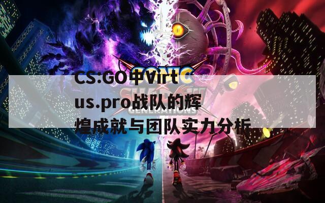 CS:GO中Virtus.pro战队的辉煌成就与团队实力分析