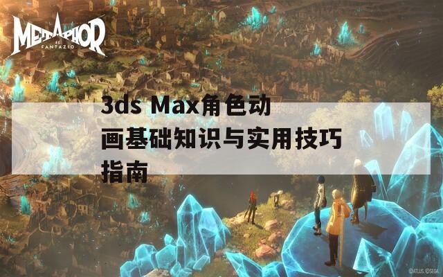 3ds Max角色动画基础知识与实用技巧指南