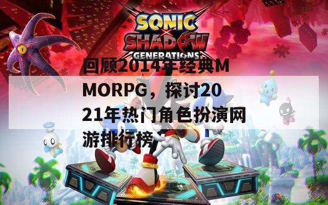 回顾2014年经典MMORPG，探讨2021年热门角色扮演网游排行榜