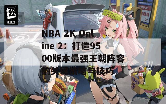 NBA 2K Online 2：打造9500版本最强王朝阵容的关键策略与技巧