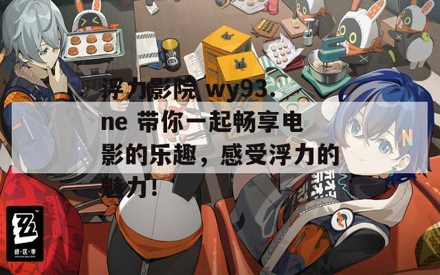 浮力影院 wy93.ne 带你一起畅享电影的乐趣，感受浮力的魅力！