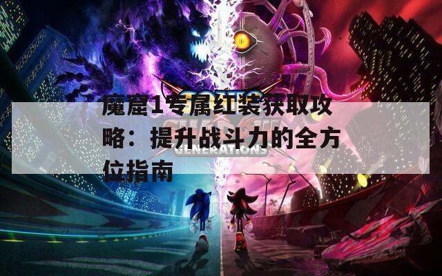 魔窟1专属红装获取攻略：提升战斗力的全方位指南