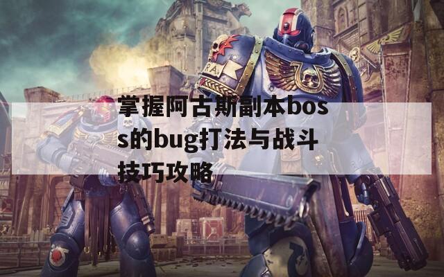 掌握阿古斯副本boss的bug打法与战斗技巧攻略