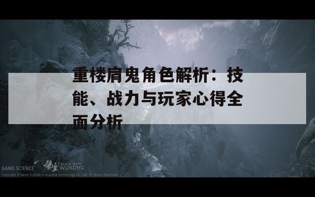 重楼肩鬼角色解析：技能、战力与玩家心得全面分析