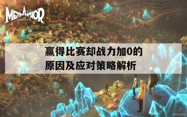 赢得比赛却战力加0的原因及应对策略解析