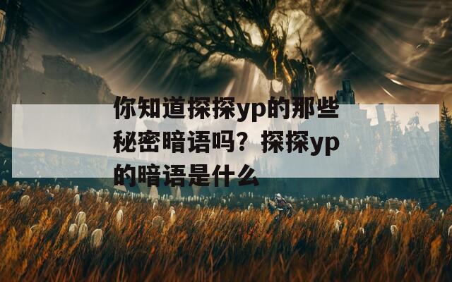 你知道探探yp的那些秘密暗语吗？探探yp的暗语是什么