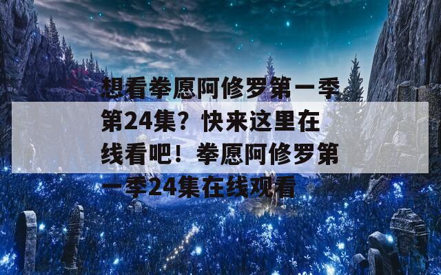 想看拳愿阿修罗第一季第24集？快来这里在线看吧！拳愿阿修罗第一季24集在线观看