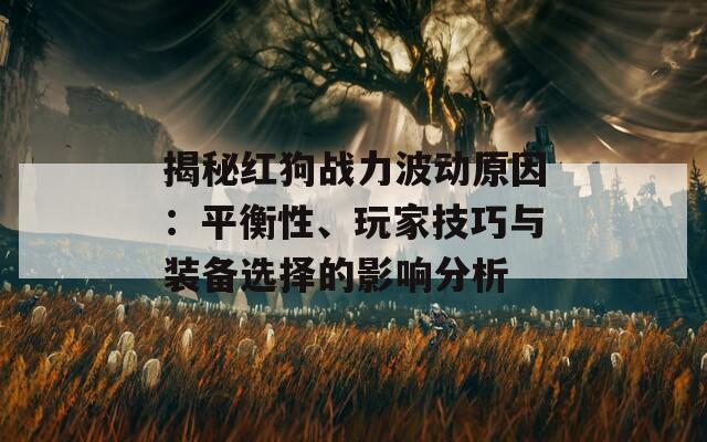 揭秘红狗战力波动原因：平衡性、玩家技巧与装备选择的影响分析