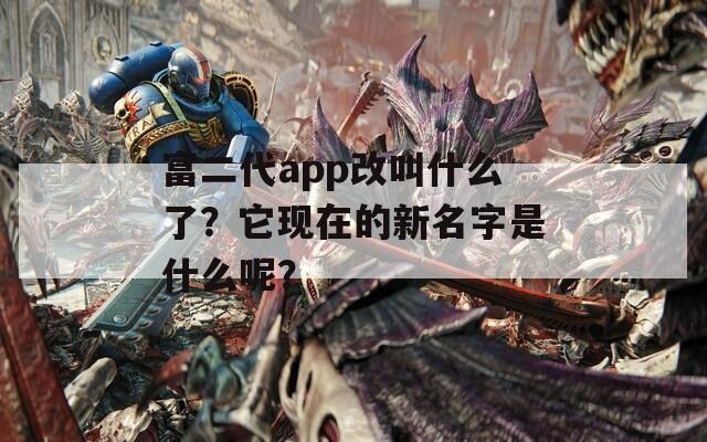 富二代app改叫什么了？它现在的新名字是什么呢？