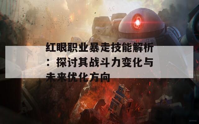 红眼职业暴走技能解析：探讨其战斗力变化与未来优化方向