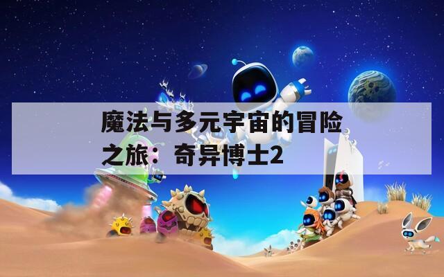 魔法与多元宇宙的冒险之旅：奇异博士2