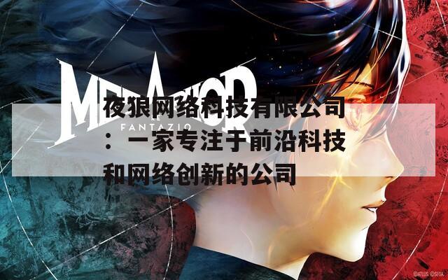 夜狼网络科技有限公司：一家专注于前沿科技和网络创新的公司