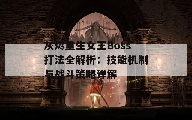 灰烬重生女王Boss打法全解析：技能机制与战斗策略详解