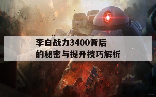 李白战力3400背后的秘密与提升技巧解析