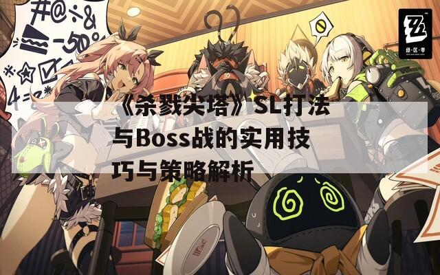 《杀戮尖塔》SL打法与Boss战的实用技巧与策略解析