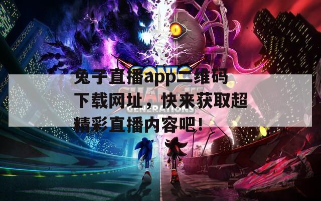 兔子直播app二维码下载网址，快来获取超精彩直播内容吧！