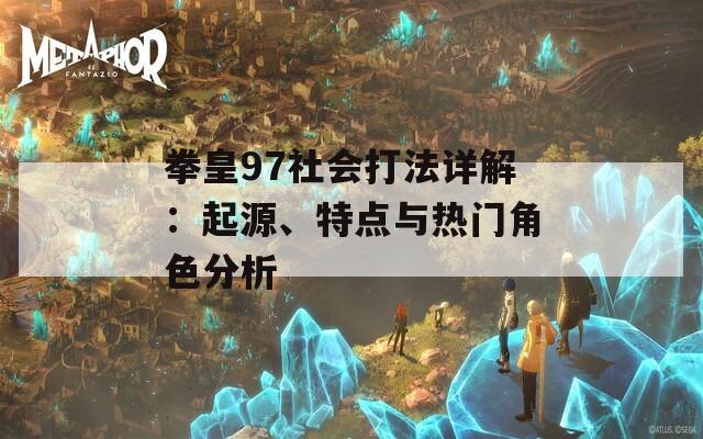 拳皇97社会打法详解：起源、特点与热门角色分析