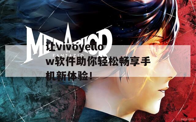 让vivoyellow软件助你轻松畅享手机新体验！