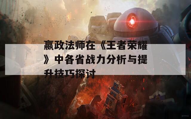 嬴政法师在《王者荣耀》中各省战力分析与提升技巧探讨