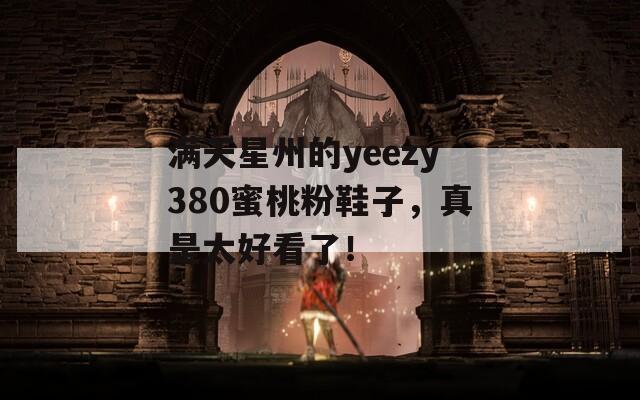 满天星州的yeezy380蜜桃粉鞋子，真是太好看了！