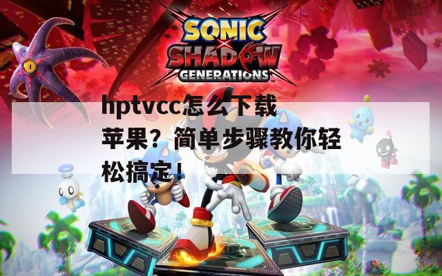 hptvcc怎么下载苹果？简单步骤教你轻松搞定！