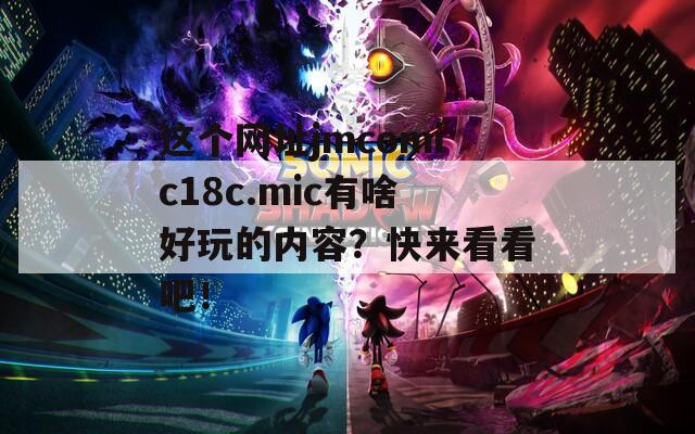 这个网址jmcomic18c.mic有啥好玩的内容？快来看看吧！