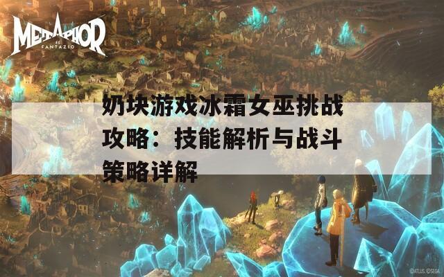 奶块游戏冰霜女巫挑战攻略：技能解析与战斗策略详解