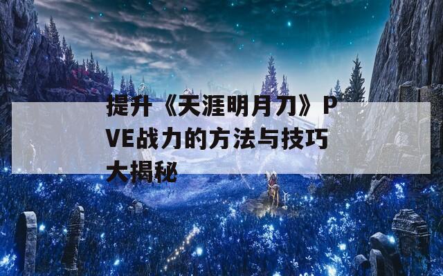 提升《天涯明月刀》PVE战力的方法与技巧大揭秘