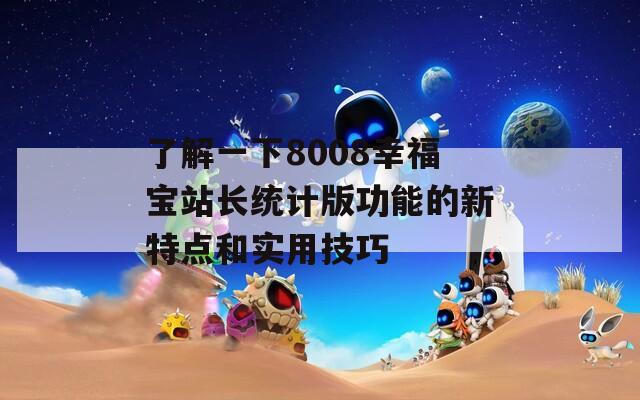 了解一下8008幸福宝站长统计版功能的新特点和实用技巧