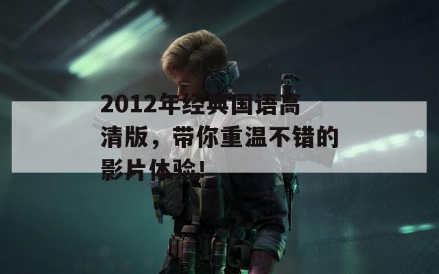 2012年经典国语高清版，带你重温不错的影片体验！