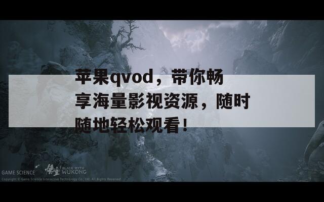 苹果qvod，带你畅享海量影视资源，随时随地轻松观看！