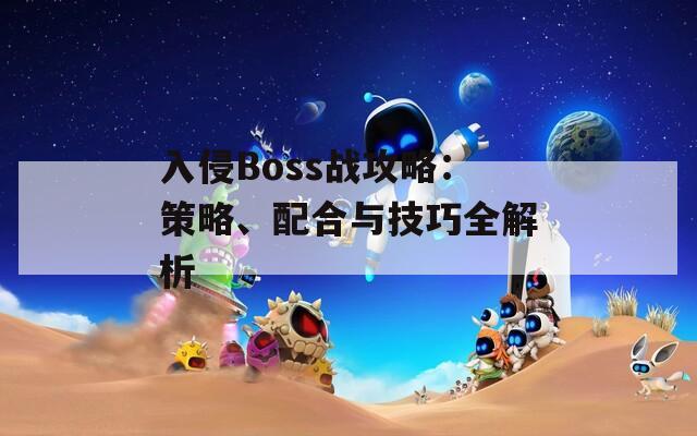 入侵Boss战攻略：策略、配合与技巧全解析