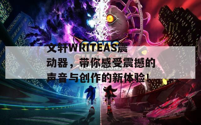 文轩WRITEAS震动器，带你感受震撼的声音与创作的新体验！