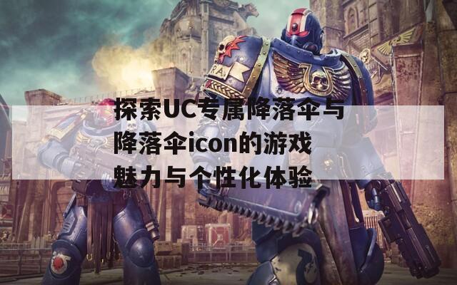 探索UC专属降落伞与降落伞icon的游戏魅力与个性化体验