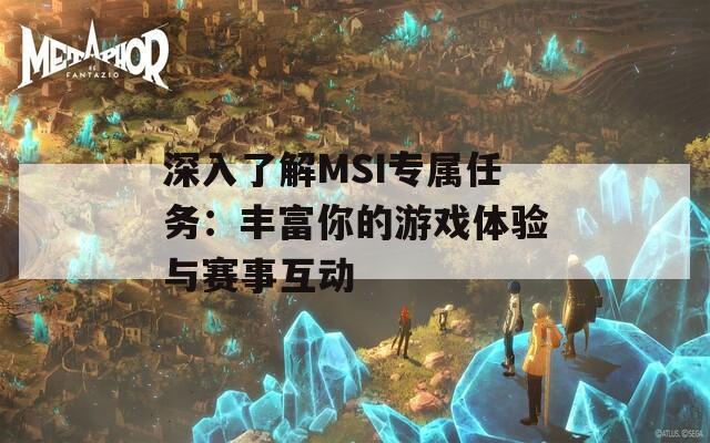 深入了解MSI专属任务：丰富你的游戏体验与赛事互动