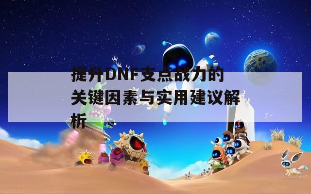 提升DNF支点战力的关键因素与实用建议解析