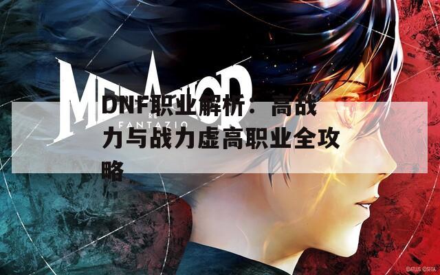 DNF职业解析：高战力与战力虚高职业全攻略